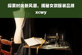 探索时尚新风潮，揭秘女款服装品牌xcwy