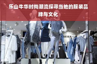 乐山牛华时尚潮流探寻当地的服装品牌与文化