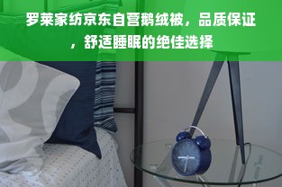 罗莱家纺京东自营鹅绒被，品质保证，舒适睡眠的绝佳选择