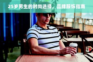 25岁男生的时尚选择，品牌服饰指南