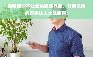 揭秘那些不让卖的服装品牌，背后隐藏的真相让人大跌眼镜！