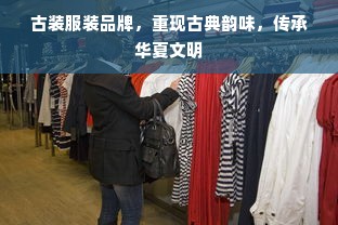 古装服装品牌，重现古典韵味，传承华夏文明