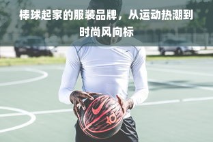 棒球起家的服装品牌，从运动热潮到时尚风向标