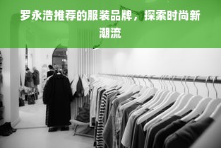 罗永浩推荐的服装品牌，探索时尚新潮流