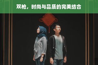 双枪，时尚与品质的完美结合