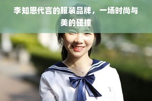 李知恩代言的服装品牌，一场时尚与美的碰撞