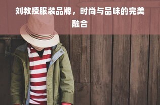 刘教授服装品牌，时尚与品味的完美融合