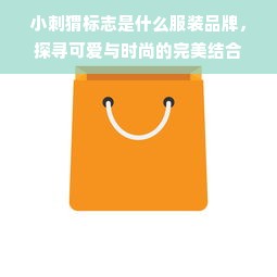 小刺猬标志是什么服装品牌，探寻可爱与时尚的完美结合