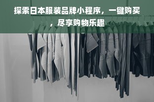 探索日本服装品牌小程序，一键购买，尽享购物乐趣