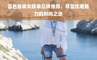 蓝色套装女服装品牌推荐，尽显优雅魅力的时尚之选