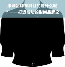 服装品牌策划目的是什么呢？——打造成功的时尚品牌之路