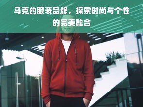 马克的服装品牌，探索时尚与个性的完美融合