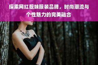 探索网红靓妹服装品牌，时尚潮流与个性魅力的完美融合