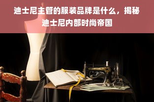 迪士尼主管的服装品牌是什么，揭秘迪士尼内部时尚帝国