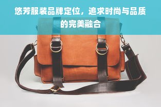 悠芳服装品牌定位，追求时尚与品质的完美融合