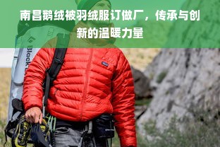 南昌鹅绒被羽绒服订做厂，传承与创新的温暖力量