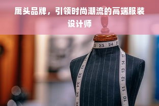 鹰头品牌，引领时尚潮流的高端服装设计师