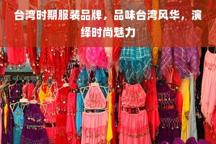 台湾时期服装品牌，品味台湾风华，演绎时尚魅力