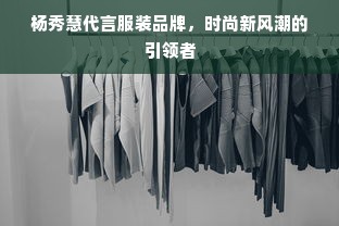 杨秀慧代言服装品牌，时尚新风潮的引领者