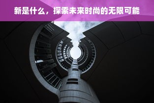 新是什么，探索未来时尚的无限可能