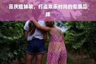 喜庆姐妹装，打造欢乐时尚的专属品牌