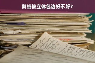 鹅绒被立体包边好不好？