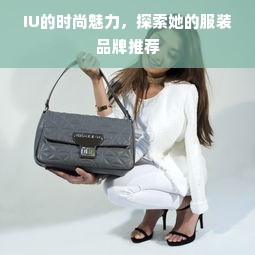 IU的时尚魅力，探索她的服装品牌推荐