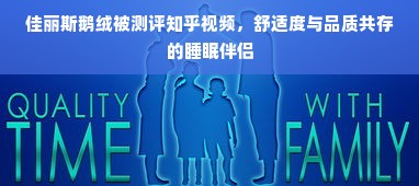 佳丽斯鹅绒被测评知乎视频，舒适度与品质共存的睡眠伴侣