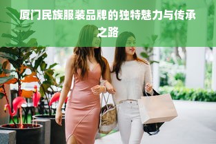 厦门民族服装品牌的独特魅力与传承之路