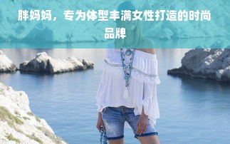 胖妈妈，专为体型丰满女性打造的时尚品牌