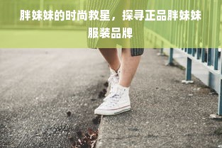 胖妹妹的时尚救星，探寻正品胖妹妹服装品牌