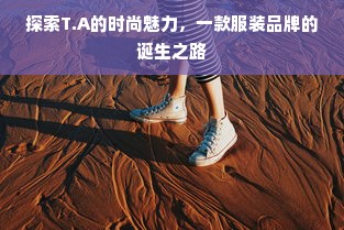 探索T.A的时尚魅力，一款服装品牌的诞生之路