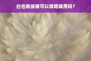 白色鹅绒被可以做婚嫁用吗？