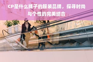 CP是什么牌子的服装品牌，探寻时尚与个性的完美结合