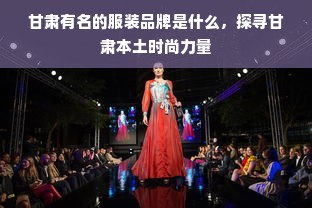 甘肃有名的服装品牌是什么，探寻甘肃本土时尚力量