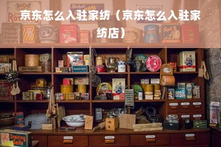 京东怎么入驻家纺（京东怎么入驻家纺店）