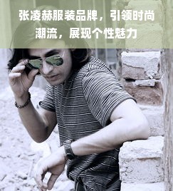 张凌赫服装品牌，引领时尚潮流，展现个性魅力