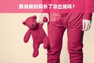 鹅绒被时间长了会出绒吗？