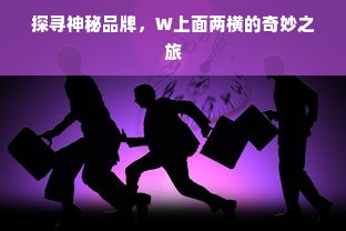 探寻神秘品牌，W上面两横的奇妙之旅