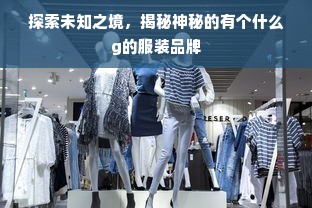 探索未知之境，揭秘神秘的有个什么g的服装品牌