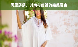 阿里莎莎，时尚与优雅的完美融合