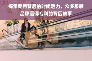 探索专利背后的时尚魅力，众多服装品牌赢得专利的背后故事