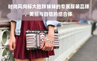 时尚风向标大脸胖妹妹的专属服装品牌，美丽与自信的结合体