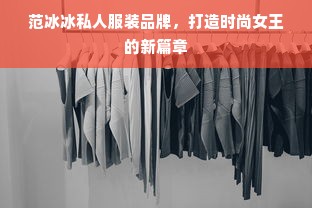 范冰冰私人服装品牌，打造时尚女王的新篇章