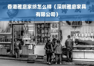 香港雅庭家纺怎么样（深圳雅庭家具有限公司）