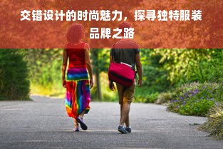 交错设计的时尚魅力，探寻独特服装品牌之路