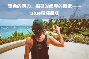 蓝色的魅力，探寻时尚界的新宠——Blue服装品牌