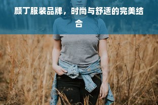 颜丁服装品牌，时尚与舒适的完美结合