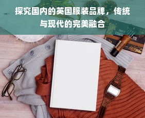 探究国内的英国服装品牌，传统与现代的完美融合