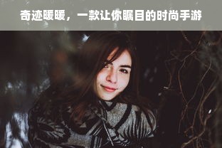 奇迹暖暖，一款让你瞩目的时尚手游